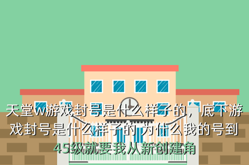 天堂w游戏封号是什么样子的,底下游戏封号是什么样子的 为什么我的号到45级就要我从新创建角