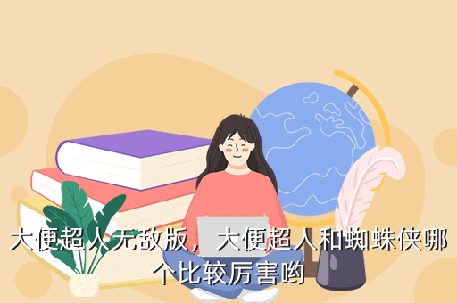 大便超人无敌版,大便超人和蜘蛛侠哪个比较厉害哟