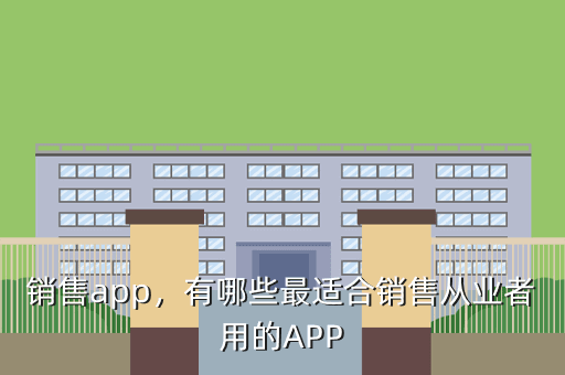销售app,有哪些最适合销售从业者用的APP