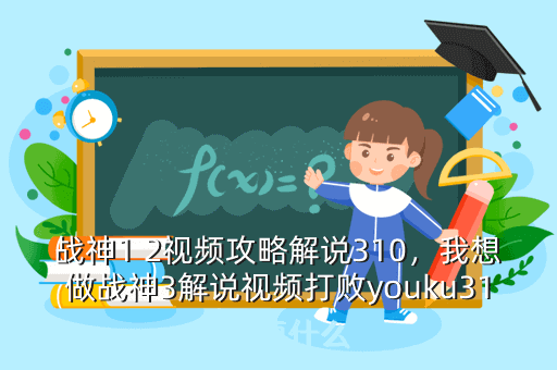 战神1 2视频攻略解说310,我想做战神3解说视频打败youku310需要什么