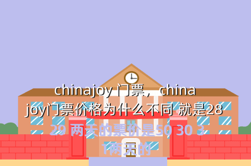 chinajoy 门票,chinajoy门票价格为什么不同 就是28 29 两天的票价是50 30 31两天的