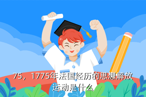 75,1775年法国经历的思想解放运动是什么