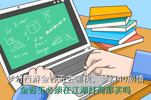 梦幻西游金香玉去哪找,梦幻40剧情金香玉必须在江湖奸商那买吗
