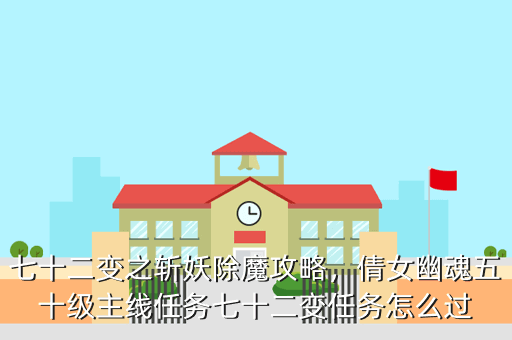 七十二变之斩妖除魔攻略,倩女幽魂五十级主线任务七十二变任务怎么过