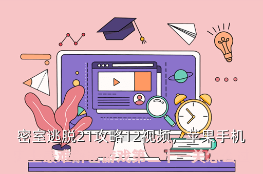 密室逃脱21攻略12视频,苹果手机史上最难解密游戏第二十一关怎么过