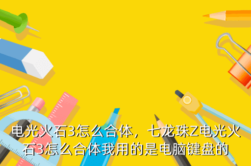电光火石3怎么合体,七龙珠Z电光火石3怎么合体我用的是电脑键盘的
