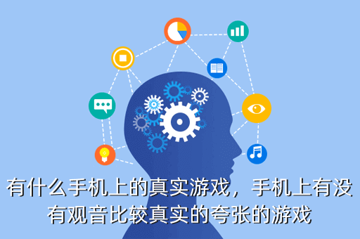 有什么手机上的真实游戏,手机上有没有观音比较真实的夸张的游戏