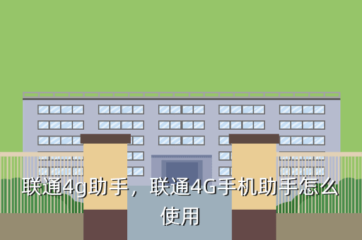 联通4g助手,联通4G手机助手怎么使用
