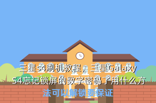 三星s4刷机教程,三星Galaxy S4忘记锁屏的数字密码了用什么方法可以解锁要保证