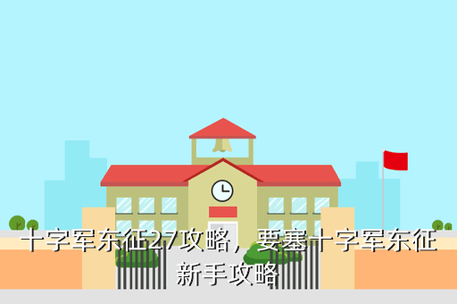 十字军东征27攻略,要塞十字军东征新手攻略