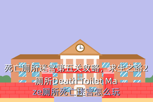 死亡厕所迷宫第五关攻略,求生之路2厕所Death Toilet Maze厕所死亡迷宫怎么玩