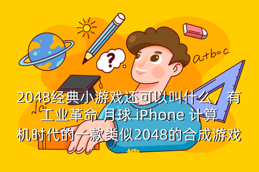 2048经典小游戏还可以叫什么,有工业革命 月球 iPhone 计算机时代的一款类似2048的合成游戏 搜