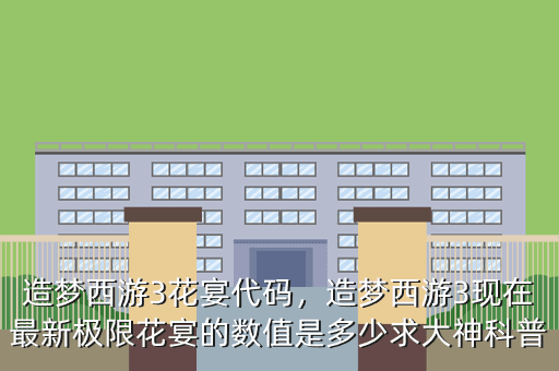 造梦西游3花宴代码,造梦西游3现在最新极限花宴的数值是多少求大神科普