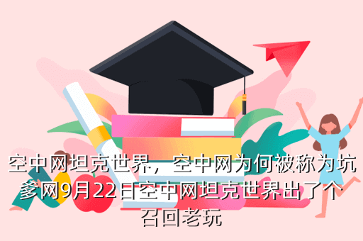 空中网坦克世界,空中网为何被称为坑爹网9月22日空中网坦克世界出了个召回老玩