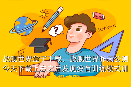 战舰世界盒子下载,战舰世界昨天公测今天下载上去之后发现没有训练模式训练模式取