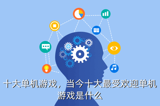 十大单机游戏,当今十大最受欢迎单机游戏是什么