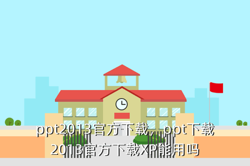 ppt2013官方下载,ppt下载2013官方下载XP能用吗