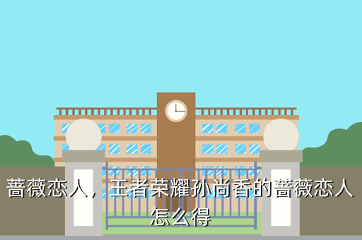 蔷薇恋人,王者荣耀孙尚香的蔷薇恋人怎么得