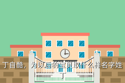 丁自酷,为以后的宝贝取什么样名字姓丁