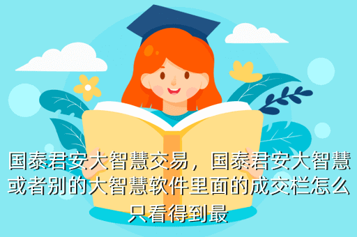 国泰君安大智慧交易,国泰君安大智慧或者别的大智慧软件里面的成交栏怎么只看得到最