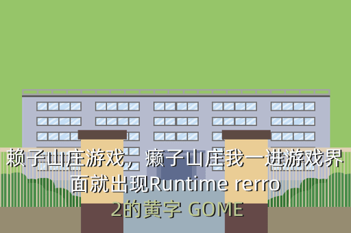 赖子山庄游戏,癞子山庄我一进游戏界面就出现Runtime rerro 2的黄字 GOME