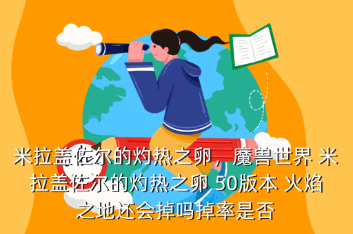米拉盖佐尔的灼热之卵,魔兽世界 米拉盖佐尔的灼热之卵 50版本 火焰之地还会掉吗掉率是否