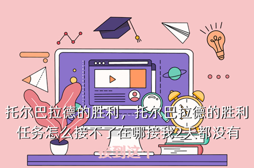 托尔巴拉德的胜利,托尔巴拉德的胜利 任务怎么接不了在哪接我2天都没有接到这个