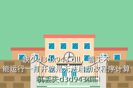 缺少d3dx943 dll,霸王不能运行一打开就是无法启动改程序计算机丢失d3d943dll