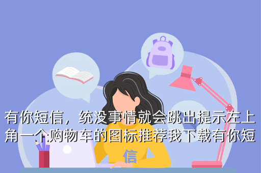 有你短信,统没事情就会跳出提示左上角一个购物车的图标推荐我下载有你短信