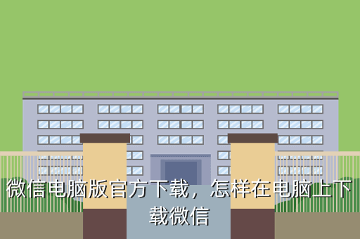 微信电脑版官方下载,怎样在电脑上下载微信