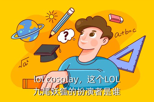 lol cosplay,这个LOL九尾妖狐的扮演者是谁