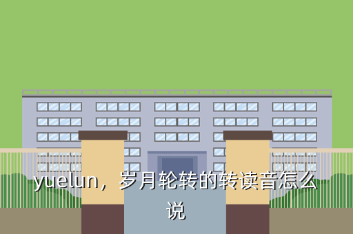 yuelun,岁月轮转的转读音怎么说