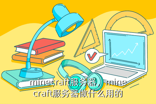 minecraft服务器,minecraft服务器做什么用的