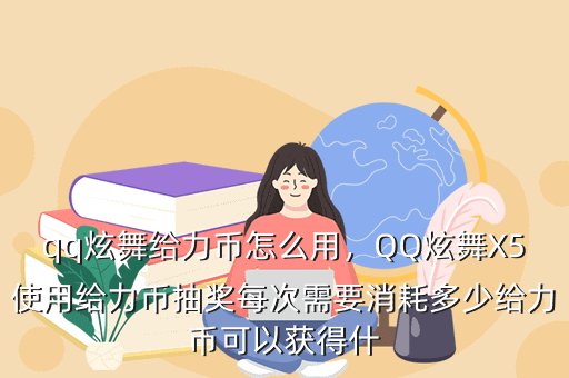 qq炫舞给力币怎么用,QQ炫舞X5使用给力币抽奖每次需要消耗多少给力币可以获得什