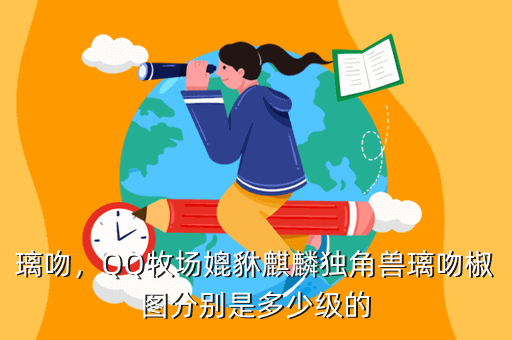 璃吻,QQ牧场媲貅麒麟独角兽璃吻椒图分别是多少级的