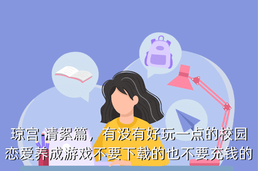 琼宫 清絮篇,有没有好玩一点的校园恋爱养成游戏不要下载的也不要充钱的