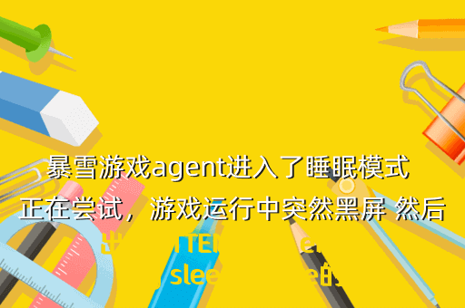 暴雪游戏agent进入了睡眠模式 正在尝试,游戏运行中突然黑屏 然后出现ATTENTION entering sleep mode的