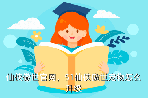 仙侠傲世官网,51仙侠傲世宠物怎么升级