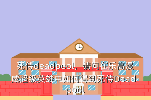 死侍deadpool,请问在乐高漫威超级英雄中如何得到死侍Dead pool