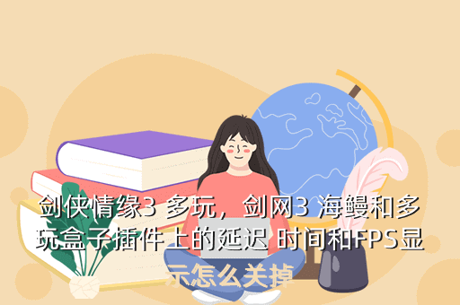 剑侠情缘3 多玩,剑网3 海鳗和多玩盒子插件上的延迟 时间和FPS显示怎么关掉