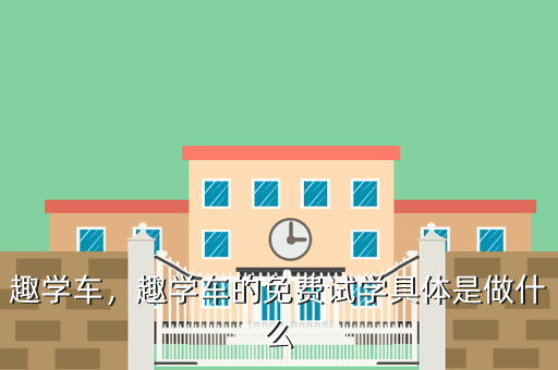 趣学车,趣学车的免费试学具体是做什么