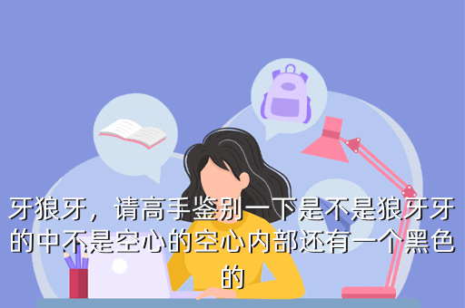 牙狼牙,请高手鉴别一下是不是狼牙牙的中不是空心的空心内部还有一个黑色的