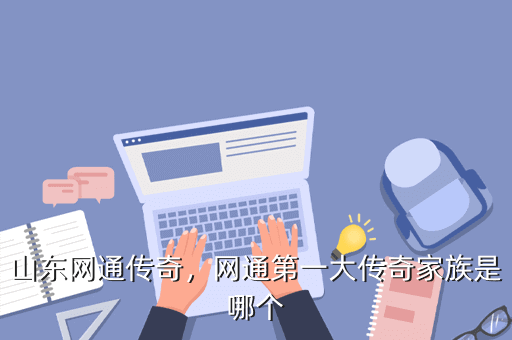 山东网通传奇,网通第一大传奇家族是哪个