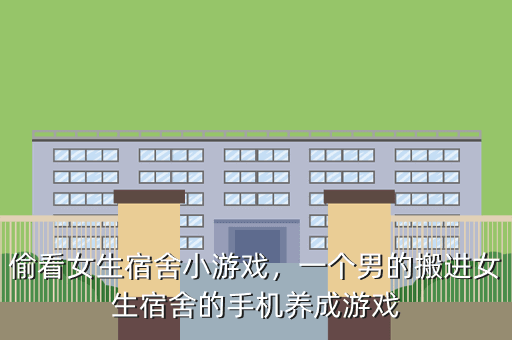 偷看女生宿舍小游戏,一个男的搬进女生宿舍的手机养成游戏