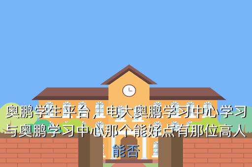 奥鹏学生平台,电大奥鹏学习中心学习与奥鹏学习中心那个能好点有那位高人能否