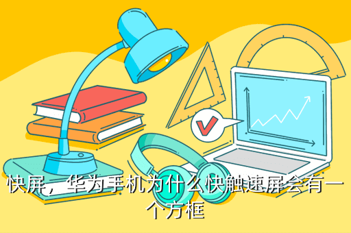 快屏,华为手机为什么快触速屏会有一个方框