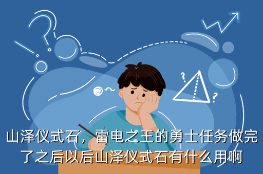 山泽仪式石,雷电之王的勇士任务做完了之后以后山泽仪式石有什么用啊