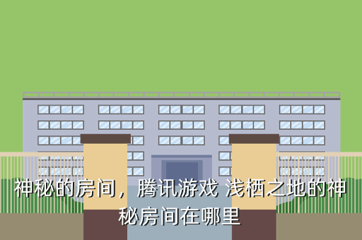 神秘的房间,腾讯游戏 浅栖之地的神秘房间在哪里