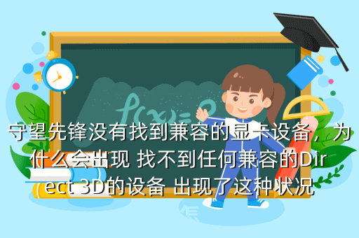 守望先锋没有找到兼容的显卡设备,为什么会出现 找不到任何兼容的Direct 3D的设备 出现了这种状况该怎