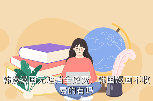 韩漫漫画无遮挡全免费,韩国漫画不收费的有吗